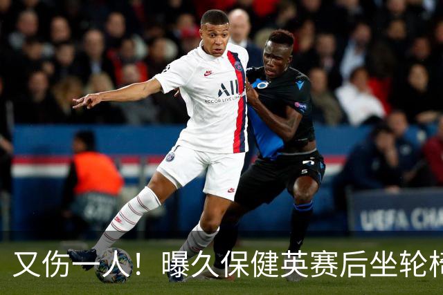又伤一人！曝久保健英赛后坐轮椅离开赛场 将接受检查