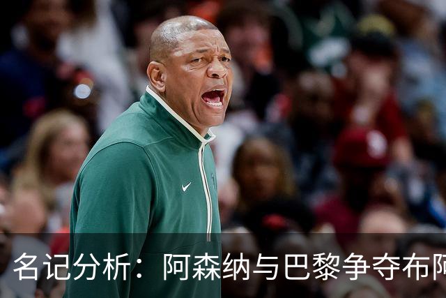 名记分析：阿森纳与巴黎争夺布阿迪，佐利斯加盟枪手前景乐观！