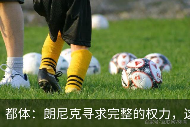 都体：朗尼克寻求完整的权力，这与伊布的雄心发生了冲突